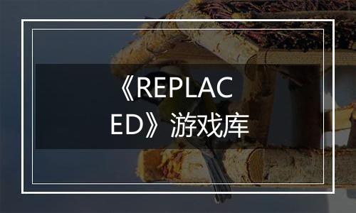 《REPLACED》游戏库