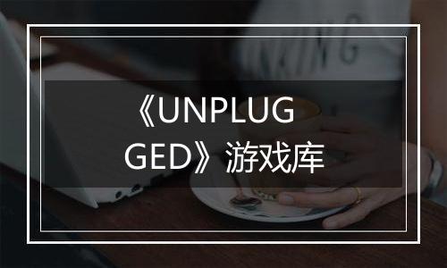 《UNPLUGGED》游戏库