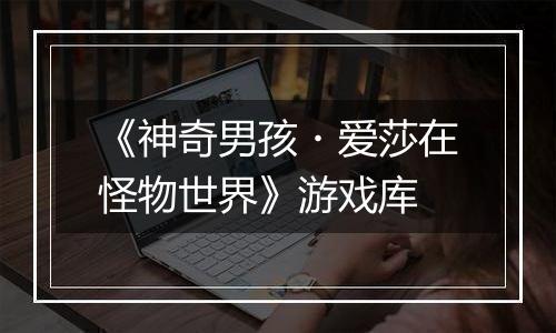《神奇男孩・爱莎在怪物世界》游戏库