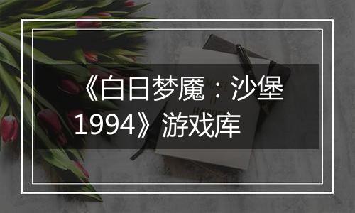 《白日梦魇：沙堡1994》游戏库