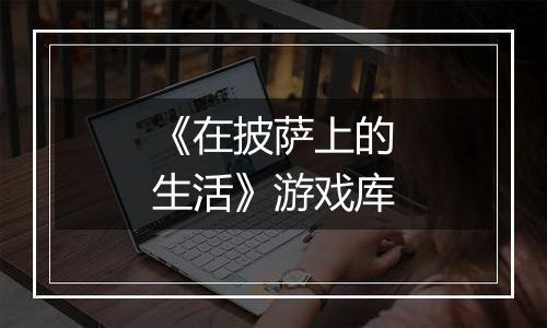 《在披萨上的生活》游戏库