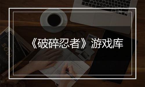 《破碎忍者》游戏库