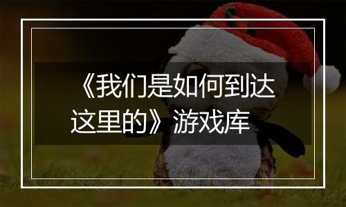《我们是如何到达这里的》游戏库