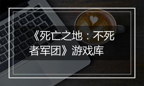 《死亡之地：不死者军团》游戏库