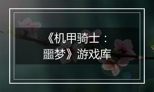 《机甲骑士：噩梦》游戏库