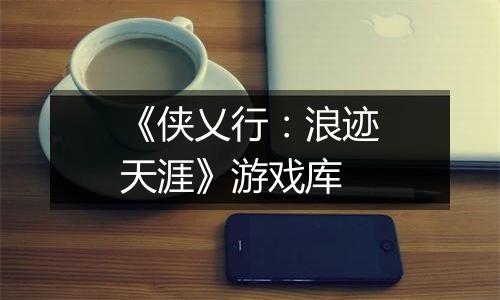 《侠乂行：浪迹天涯》游戏库