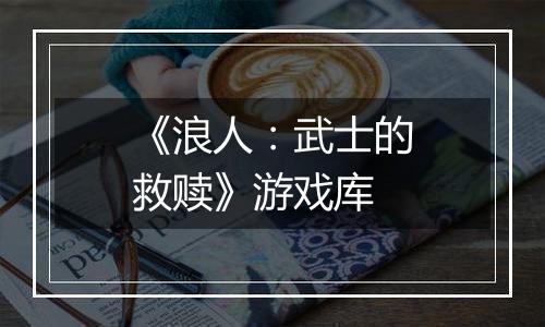 《浪人：武士的救赎》游戏库