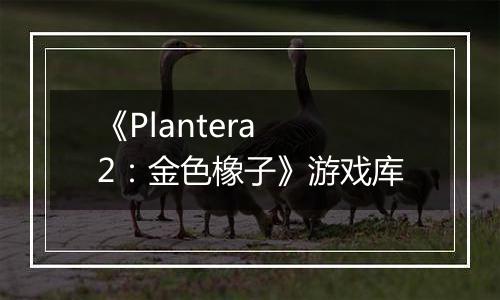 《Plantera 2：金色橡子》游戏库