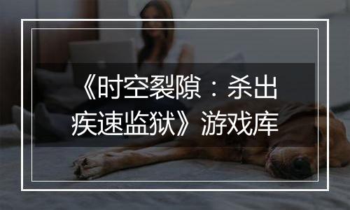 《时空裂隙：杀出疾速监狱》游戏库