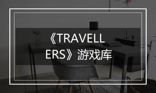 《TRAVELLERS》游戏库