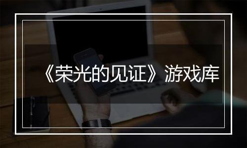 《荣光的见证》游戏库