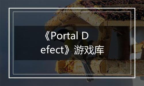《Portal Defect》游戏库