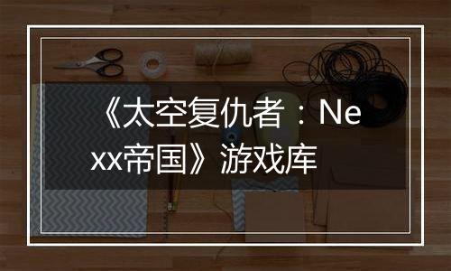 《太空复仇者:Nexx帝国》游戏库