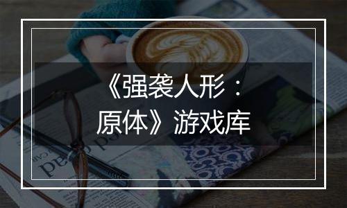 《强袭人形：原体》游戏库
