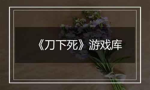 《刀下死》游戏库
