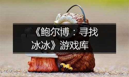《鲍尔博：寻找冰冰》游戏库