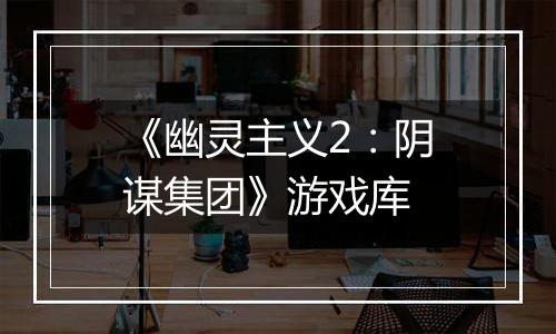 《幽灵主义2：阴谋集团》游戏库