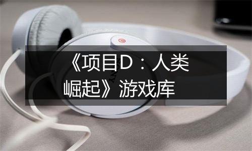 《项目D：人类崛起》游戏库