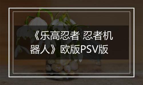 《乐高忍者 忍者机器人》欧版PSV版