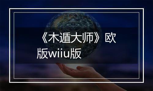 《木遁大师》欧版wiiu版