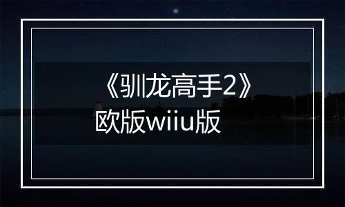 《驯龙高手2》欧版wiiu版