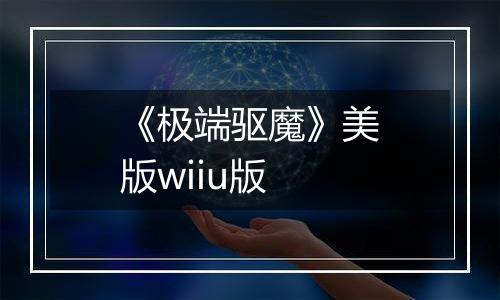 《极端驱魔》美版wiiu版