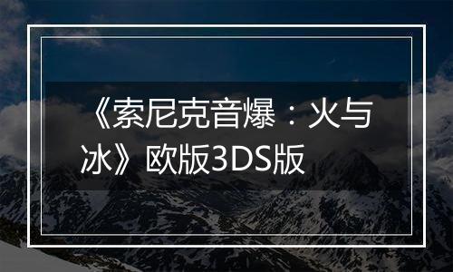 《索尼克音爆：火与冰》欧版3DS版