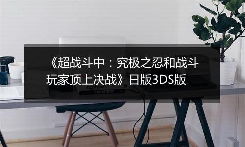 《超战斗中：究极之忍和战斗玩家顶上决战》日版3DS版