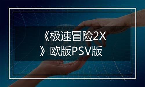 《极速冒险2X》欧版PSV版
