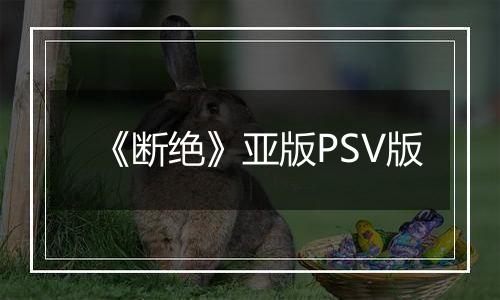《断绝》亚版PSV版