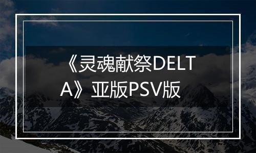 《灵魂献祭DELTA》亚版PSV版