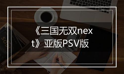 《三国无双next》亚版PSV版