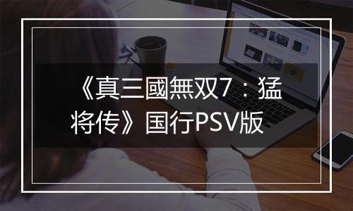 《真三國無双7：猛将传》国行PSV版