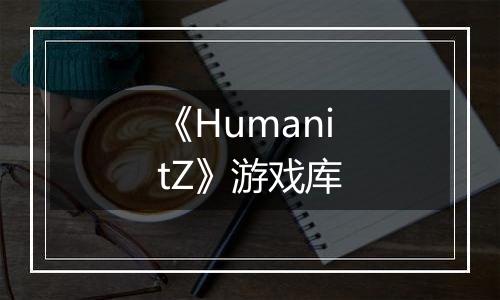 《HumanitZ》游戏库