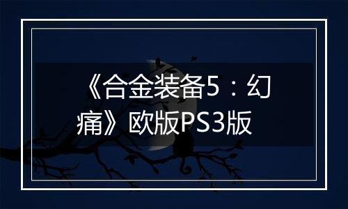 《合金装备5：幻痛》欧版PS3版