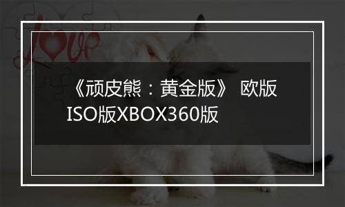 《顽皮熊：黄金版》 欧版ISO版XBOX360版