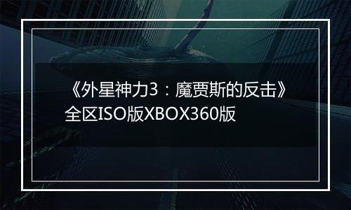 《外星神力3：魔贾斯的反击》全区ISO版XBOX360版
