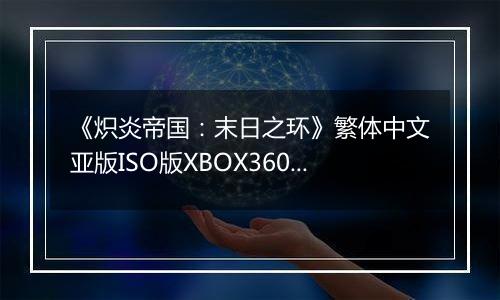《炽炎帝国：末日之环》繁体中文亚版ISO版XBOX360版