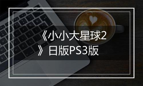 《小小大星球2》日版PS3版