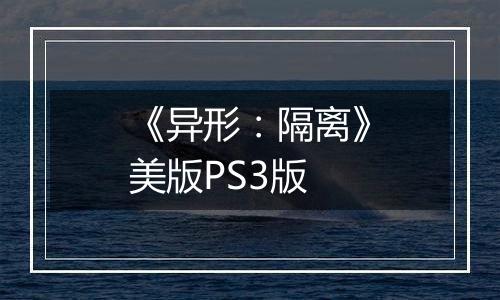 《异形：隔离》美版PS3版