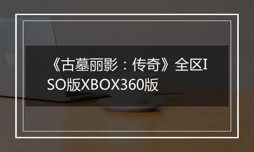 《古墓丽影：传奇》全区ISO版XBOX360版