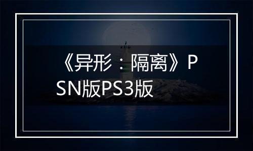 《异形:隔离》PSN版PS3版