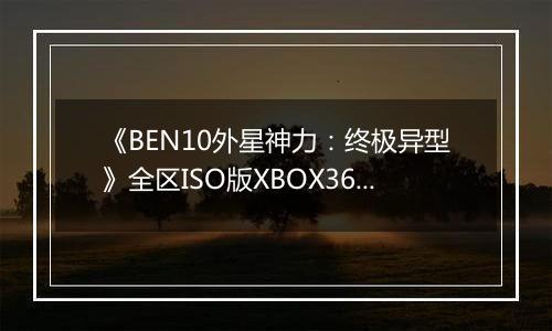 《BEN10外星神力：终极异型》全区ISO版XBOX360版