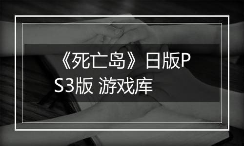《死亡岛》日版PS3版 游戏库