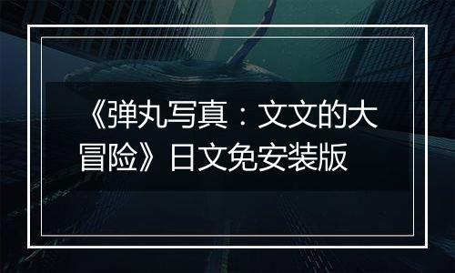 《弹丸写真：文文的大冒险》日文免安装版