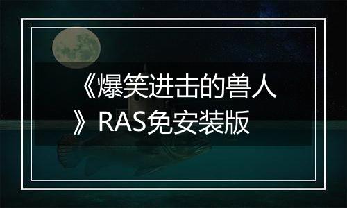 《爆笑进击的兽人》RAS免安装版