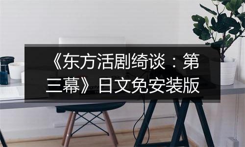 《东方活剧绮谈：第三幕》日文免安装版