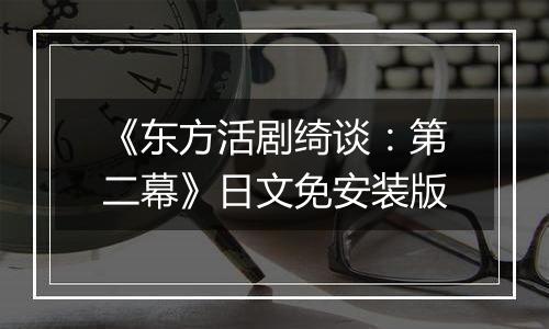 《东方活剧绮谈：第二幕》日文免安装版