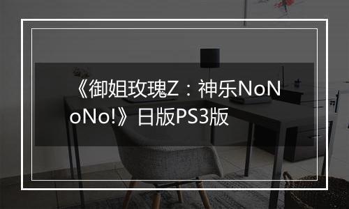 《御姐玫瑰Z：神乐NoNoNo!》日版PS3版