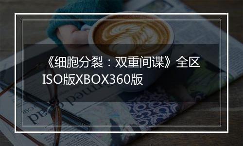 《细胞分裂:双重间谍》全区ISO版XBOX360版